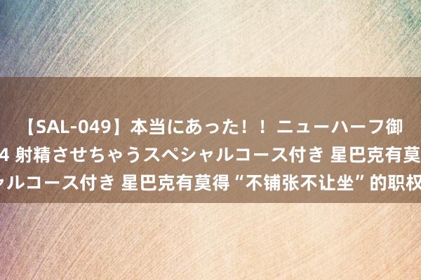 【SAL-049】本当にあった！！ニューハーフ御用達 性感エステサロン 4 射精させちゃうスペシャルコース付き 星巴克有莫得“不铺张不让坐”的职权？