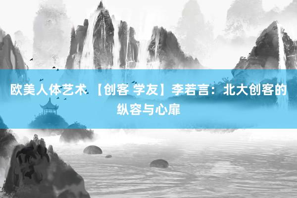 欧美人体艺术 【创客 学友】李若言:北大创客的纵容与心扉
