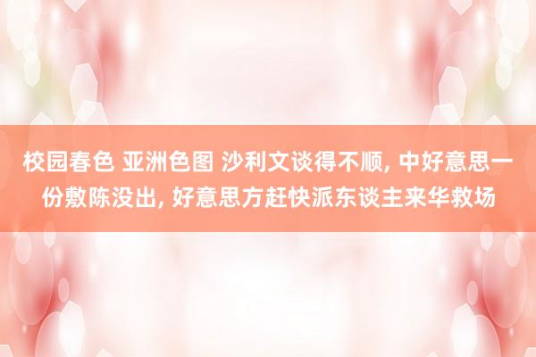 校园春色 亚洲色图 沙利文谈得不顺， 中好意思一份敷陈没出， 好意思方赶快派东谈主来华救场