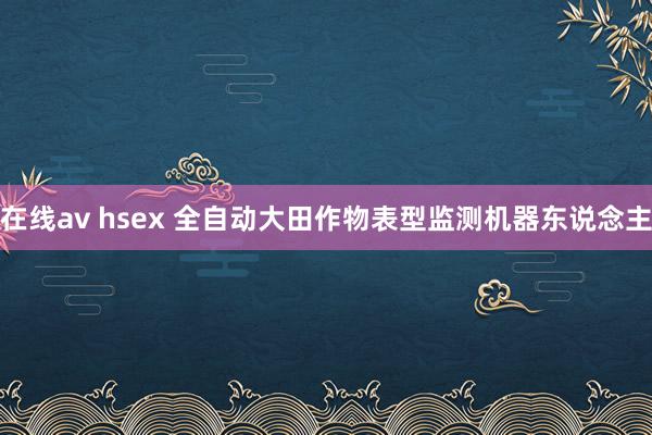 在线av hsex 全自动大田作物表型监测机器东说念主